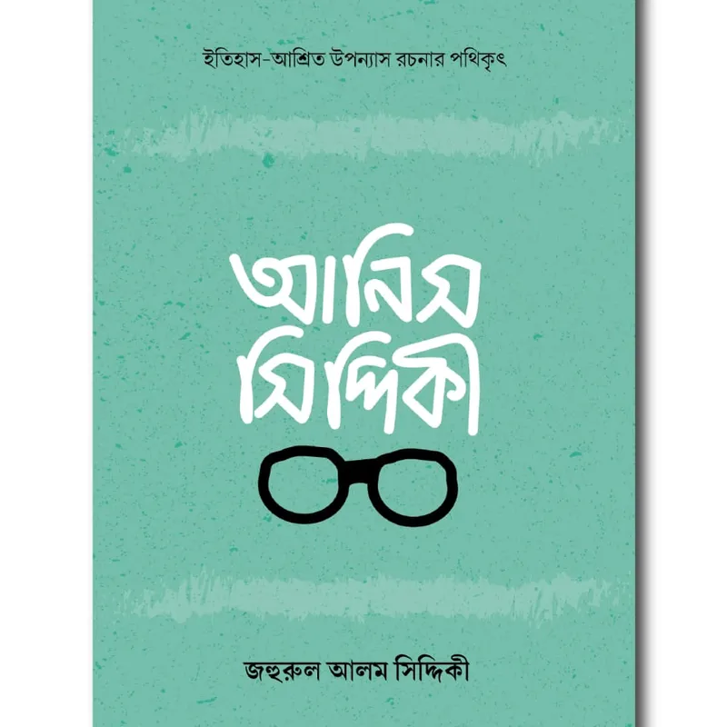 আনিস সিদ্দীকী : ইতিহাস-আশ্রিত উপন্যাস রচনার পথিকৃৎ