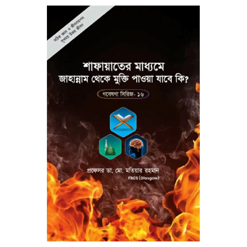 গবেষণা সিরিজ - ১৬ : শাফায়াতের মাধ্যমে জাহান্নাম থেকে মুক্তি পাওয়া যাবে কি?