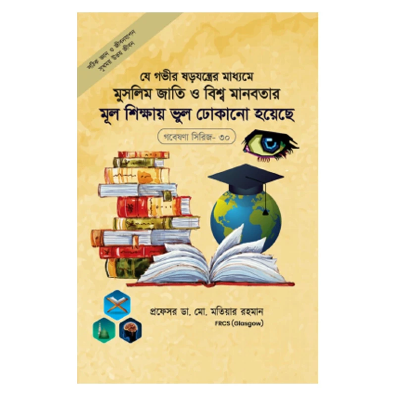 গবেষণা সিরিজ - ৩০ : যে গভীর ষড়যন্ত্রের মাধ্যমে মুসলিম জাতি ও বিশ্বমানবতার মূলশিক্ষায় ভুল ঢোকানো হয়েছে